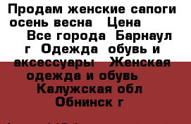 Продам женские сапоги осень-весна › Цена ­ 2 200 - Все города, Барнаул г. Одежда, обувь и аксессуары » Женская одежда и обувь   . Калужская обл.,Обнинск г.